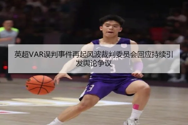 英超VAR误判事件再起风波裁判委员会回应持续引发舆论争议