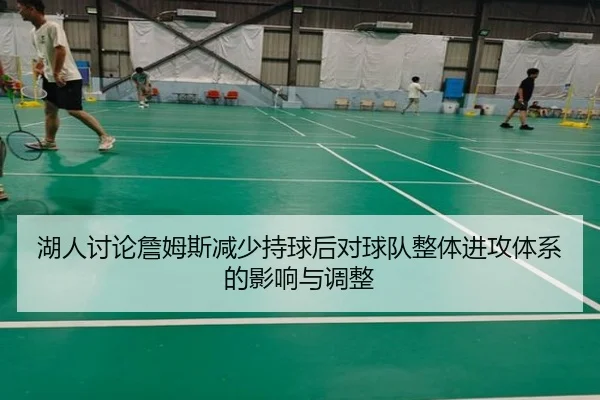 湖人讨论詹姆斯减少持球后对球队整体进攻体系的影响与调整