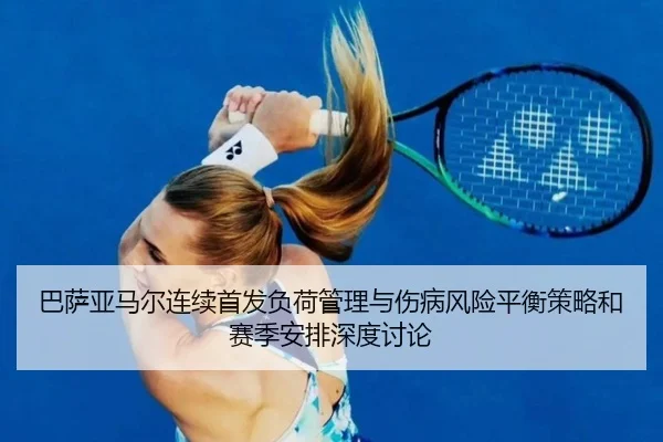 巴萨亚马尔连续首发负荷管理与伤病风险平衡策略和赛季安排深度讨论