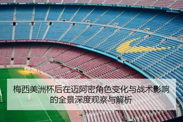 梅西美洲杯后在迈阿密角色变化与战术影响的全景深度观察与解析