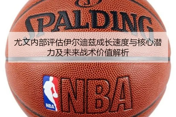 尤文内部评估伊尔迪兹成长速度与核心潜力及未来战术价值解析