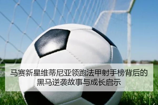 马赛新星维蒂尼亚领跑法甲射手榜背后的黑马逆袭故事与成长启示