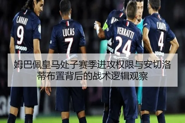 姆巴佩皇马处子赛季进攻权限与安切洛蒂布置背后的战术逻辑观察