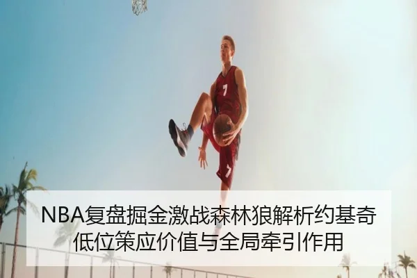 NBA复盘掘金激战森林狼解析约基奇低位策应价值与全局牵引作用