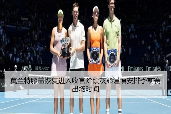 莫兰特膝盖恢复进入收官阶段灰熊谨慎安排季前赛出场时间