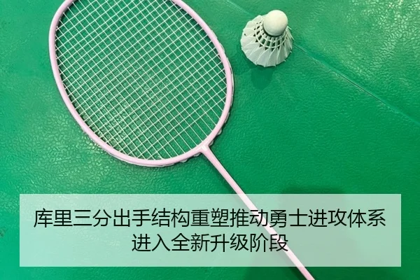 库里三分出手结构重塑推动勇士进攻体系进入全新升级阶段
