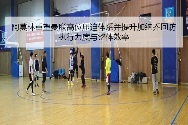 阿莫林重塑曼联高位压迫体系并提升加纳乔回防执行力度与整体效率
