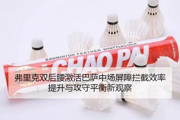 弗里克双后腰激活巴萨中场屏障拦截效率提升与攻守平衡新观察