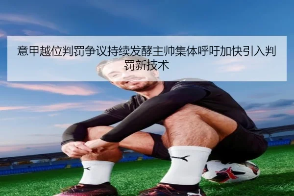意甲越位判罚争议持续发酵主帅集体呼吁加快引入判罚新技术
